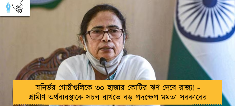 স্বনির্ভর গোষ্ঠীগুলিকে ৩০ হাজার কোটির ঋণ দেবে রাজ্য! - গ্রামীণ অর্থব্যবস্থাকে সচল রাখতে বড় পদক্ষেপ মমতা সরকারের