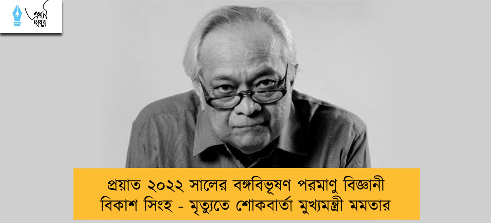প্রয়াত ২০২২ সালের বঙ্গবিভূষণ পরমাণু বিজ্ঞানী বিকাশ সিংহ - মৃত্যুতে শোকবার্তা মুখ্যমন্ত্রী মমতার