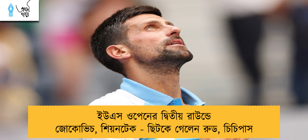ইউএস ওপেনের দ্বিতীয় রাউন্ডে জোকোভিচ, শিয়নটেক - ছিটকে গেলেন রুড, চিচিপাস
