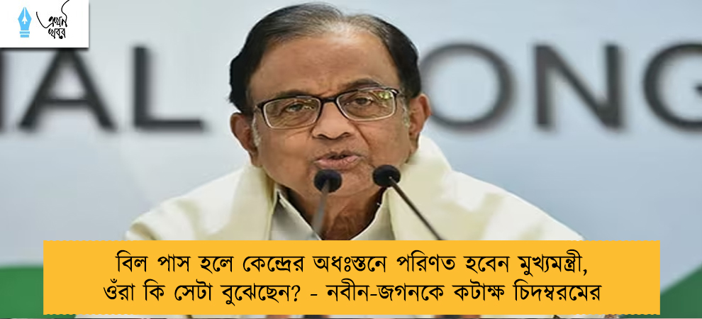 বিল পাস হলে কেন্দ্রের অধঃস্তনে পরিণত হবেন মুখ্যমন্ত্রী, ওঁরা কি সেটা বুঝেছেন? - নবীন-জগনকে কটাক্ষ চিদম্বরমের