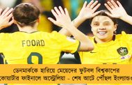 ডেনমার্ককে হারিয়ে মেয়েদের ফুটবল বিশ্বকাপের কোয়ার্টার ফাইনালে অস্ট্রেলিয়া - শেষ আটে পৌঁছল ইংল্যান্ডও