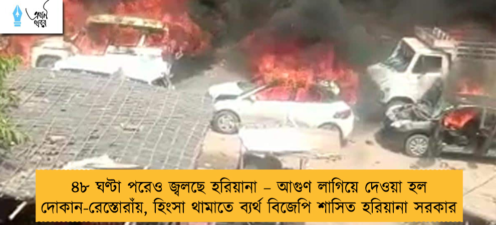 ৪৮ ঘণ্টা পরেও জ্বলছে হরিয়ানা – আগুণ লাগিয়ে দেওয়া হল দোকান-রেস্তোরাঁয়, হিংসা থামাতে ব্যর্থ বিজেপি শাসিত হরিয়ানা সরকার