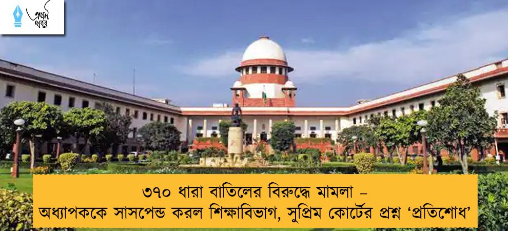 ৩৭০ ধারা বাতিলের বিরুদ্ধে মামলা – অধ্যাপককে সাসপেন্ড করল শিক্ষাবিভাগ, সুপ্রিম কোর্টের প্রশ্ন ‘প্রতিশোধ’