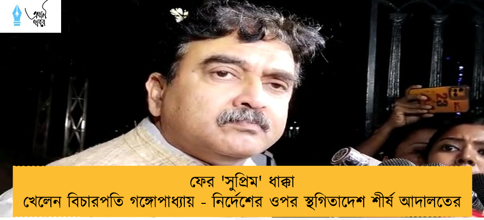 ফের 'সুপ্রিম' ধাক্কা খেলেন বিচারপতি গঙ্গোপাধ্যায় - নির্দেশের ওপর স্থগিতাদেশ শীর্ষ আদালতের