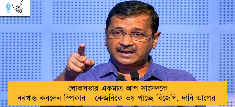 লোকসভার একমাত্র আপ সাংসদকে বরখাস্ত করলেন স্পিকার – কেজরিকে ভয় পাচ্ছে বিজেপি, দাবি আপের
