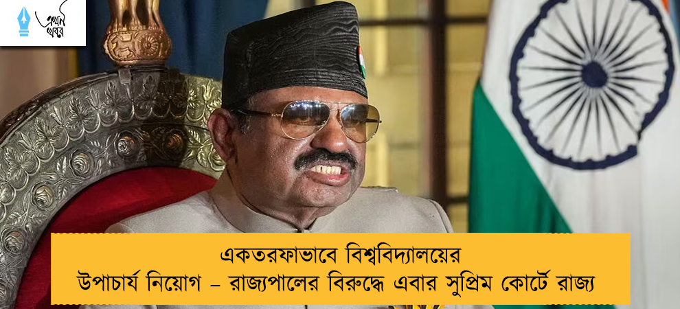 একতরফাভাবে বিশ্ববিদ্যালয়ের উপাচার্য নিয়োগ – রাজ্যপালের বিরুদ্ধে এবার সুপ্রিম কোর্টে রাজ্য