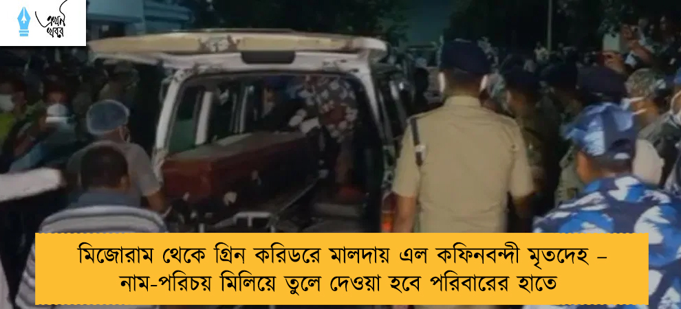 মিজোরাম থেকে গ্রিন করিডরে মালদায় এল কফিনবন্দী মৃতদেহ – নাম-পরিচয় মিলিয়ে তুলে দেওয়া হবে পরিবারের হাতে
