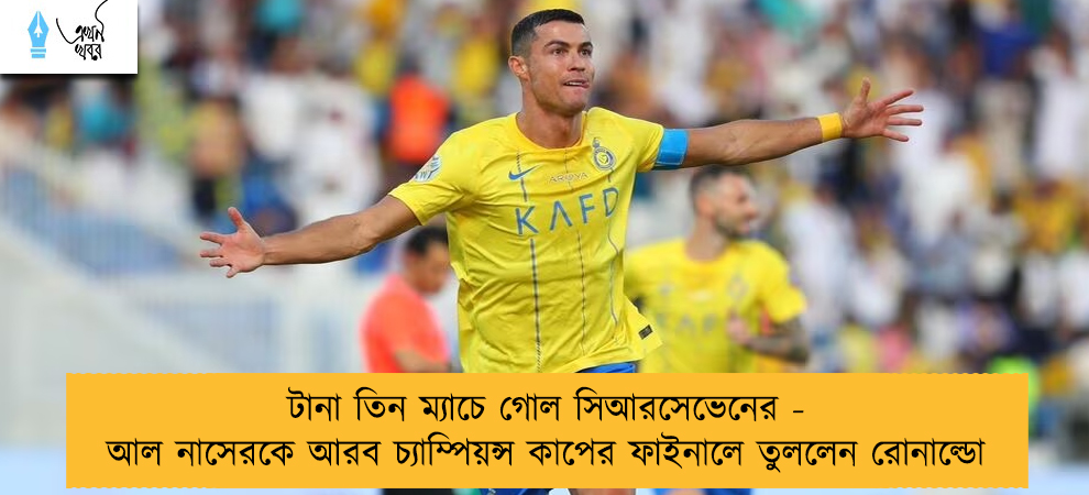 টানা তিন ম্যাচে গোল সিআরসেভেনের - আল নাসেরকে আরব চ্যাম্পিয়ন্স কাপের ফাইনালে তুললেন রোনাল্ডো