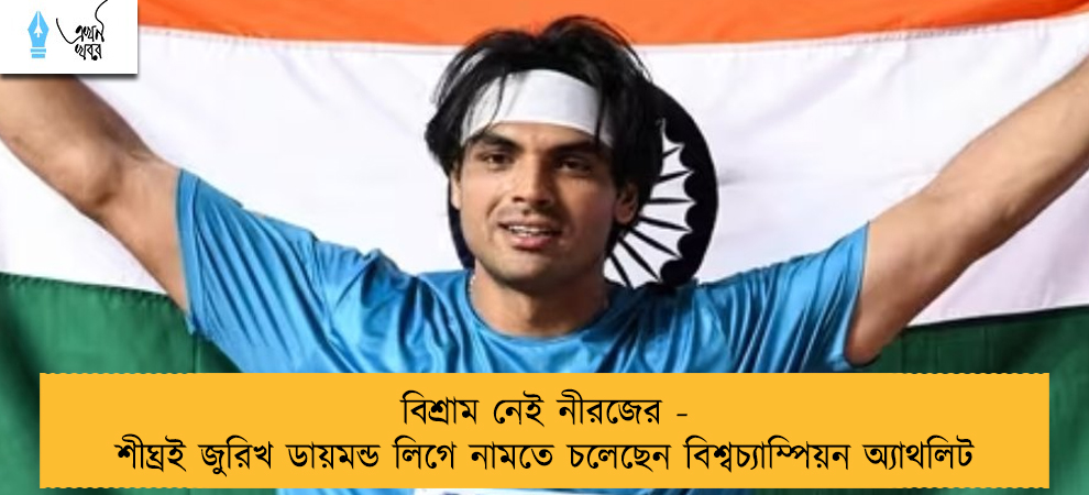 বিশ্রাম নেই নীরজের - শীঘ্রই জুরিখ ডায়মন্ড লিগে নামতে চলেছেন বিশ্বচ্যাম্পিয়ন অ্যাথলিট