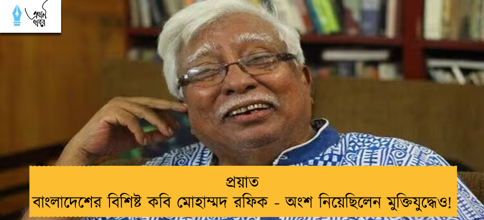 প্রয়াত বাংলাদেশের বিশিষ্ট কবি মোহাম্মদ রফিক - অংশ নিয়েছিলেন মুক্তিযুদ্ধেও!