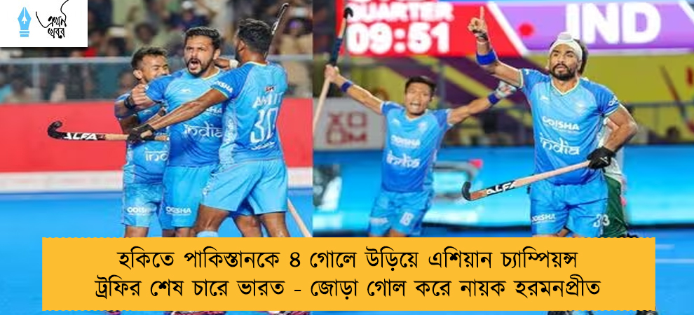 হকিতে পাকিস্তানকে ৪ গোলে উড়িয়ে এশিয়ান চ্যাম্পিয়ন্স ট্রফির শেষ চারে ভারত - জোড়া গোল করে নায়ক হরমনপ্রীত