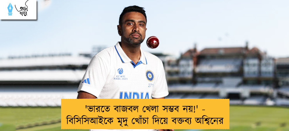 'ভারতে বাজবল খেলা সম্ভব নয়!' - বিসিসিআইকে মৃদু খোঁচা দিয়ে বক্তব্য অশ্বিনের