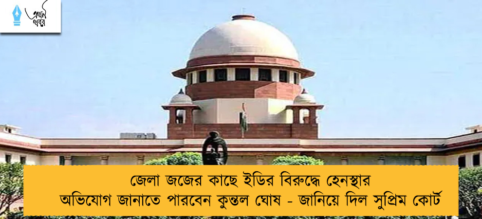 জেলা জজের কাছে ইডির বিরুদ্ধে হেনস্থার অভিযোগ জানাতে পারবেন কুন্তল ঘোষ - জানিয়ে দিল সুপ্রিম কোর্ট