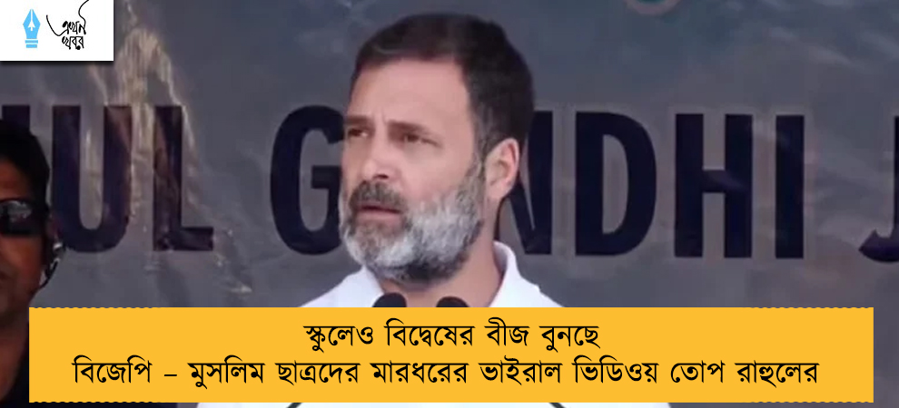 স্কুলেও বিদ্বেষের বীজ বুনছে বিজেপি – মুসলিম ছাত্রদের মারধরের ভাইরাল ভিডিওয় তোপ রাহুলের