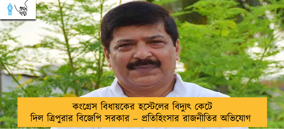 কংগ্রেস বিধায়কের হস্টেলের বিদ্যুৎ কেটে দিল ত্রিপুরার বিজেপি সরকার – প্রতিহিংসার রাজনীতির অভিযোগ