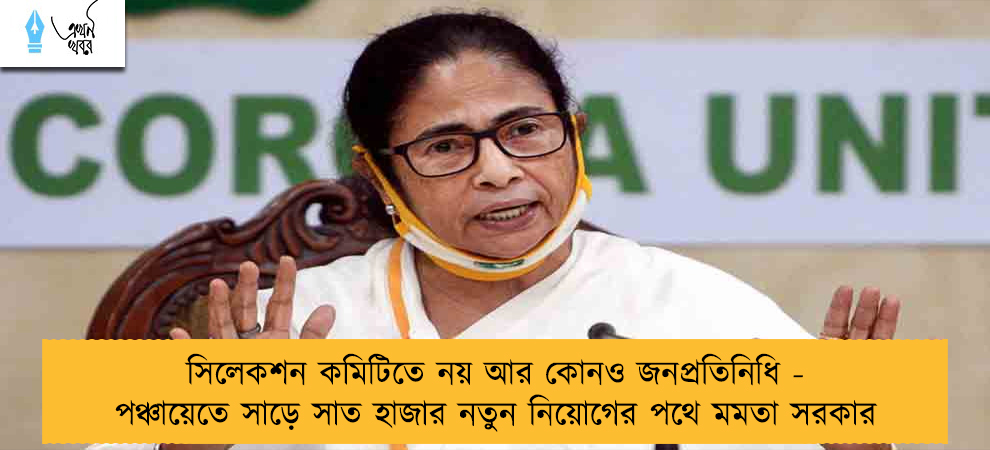 সিলেকশন কমিটিতে নয় আর কোনও জনপ্রতিনিধি - পঞ্চায়েতে সাড়ে সাত হাজার নতুন নিয়োগের পথে মমতা সরকার