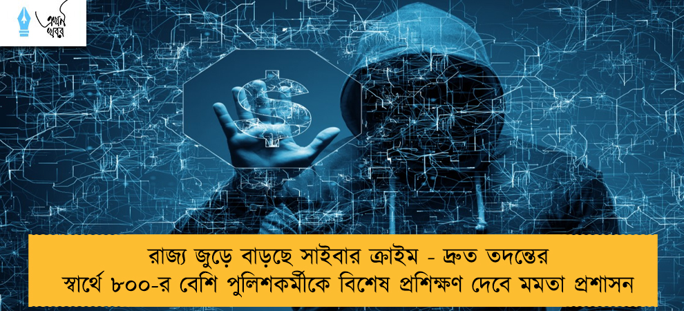 রাজ্য জুড়ে বাড়ছে সাইবার ক্রাইম - দ্রুত তদন্তের স্বার্থে ৮০০-র বেশি পুলিশকর্মীকে বিশেষ প্রশিক্ষণ দেবে মমতা প্রশাসন