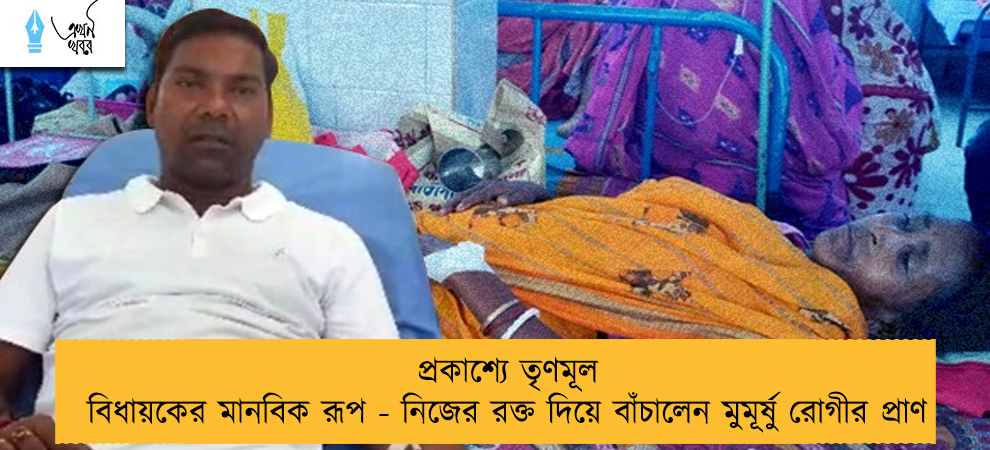 প্রকাশ্যে তৃণমূল বিধায়কের মানবিক রূপ - নিজের রক্ত দিয়ে বাঁচালেন মুমূর্ষু রোগীর প্রাণ