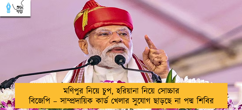 মণিপুর নিয়ে চুপ, হরিয়ানা নিয়ে সোচ্চার বিজেপি – সাম্প্রদায়িক কার্ড খেলার সুযোগ ছাড়ছে না পদ্ম শিবির