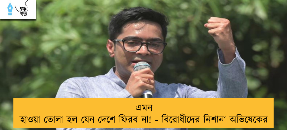 এমন হাওয়া তোলা হল যেন দেশে ফিরব না! - বিরোধীদের নিশানা অভিষেকের