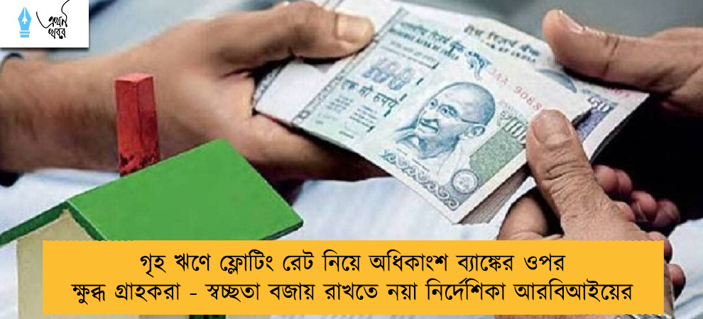 গৃহ ঋণে ফ্লোটিং রেট নিয়ে অধিকাংশ ব্যাঙ্কের ওপর ক্ষুব্ধ গ্রাহকরা - স্বচ্ছতা বজায় রাখতে নয়া নির্দেশিকা আরবিআইয়ের