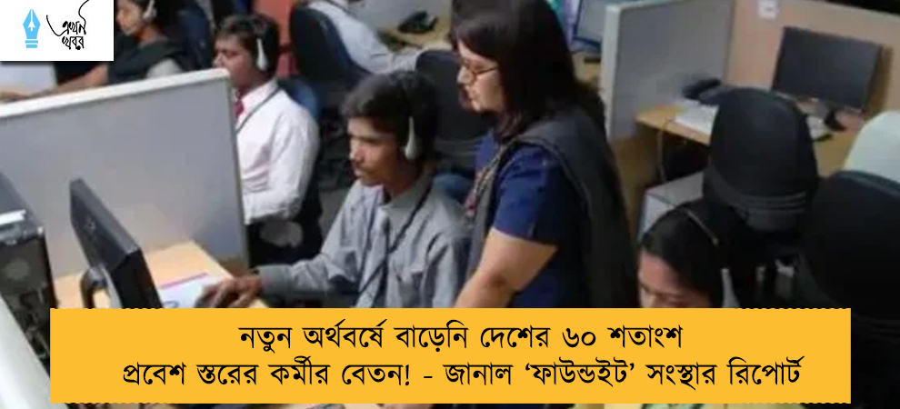 নতুন অর্থবর্ষে বাড়েনি দেশের ৬০ শতাংশ প্রবেশ স্তরের কর্মীর বেতন! - জানাল ‘ফাউন্ডইট’ সংস্থার রিপোর্ট