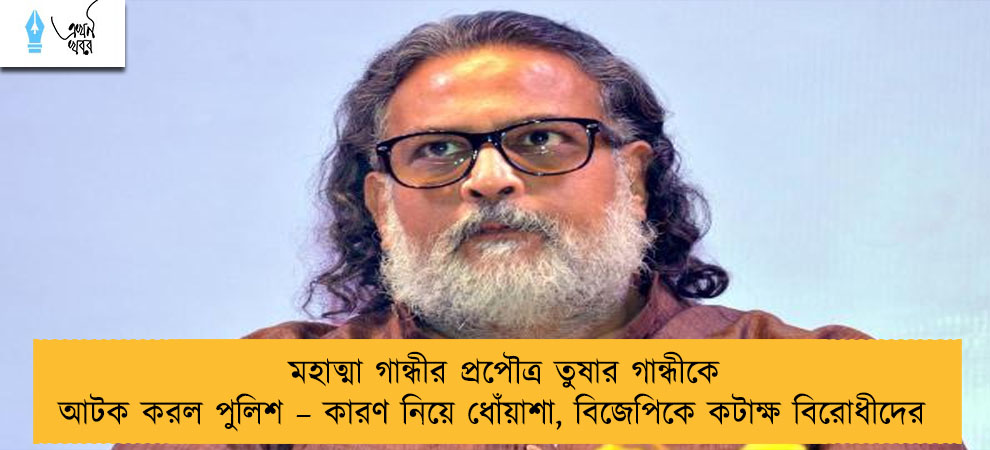 মহাত্মা গান্ধীর প্রপৌত্র তুষার গান্ধীকে আটক করল পুলিশ – কারণ নিয়ে ধোঁয়াশা, বিজেপিকে কটাক্ষ বিরোধীদের