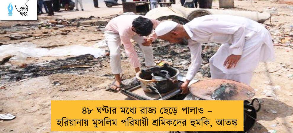 ৪৮ ঘণ্টার মধ্যে রাজ্য ছেড়ে পালাও – হরিয়ানায় মুসলিম পরিযায়ী শ্রমিকদের হুমকি, আতঙ্ক
