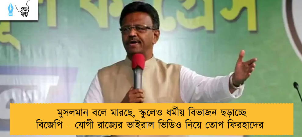 মুসলমান বলে মারছে, স্কুলেও ধর্মীয় বিভাজন ছড়াচ্ছে বিজেপি – যোগী রাজ্যের ভাইরাল ভিডিও নিয়ে তোপ ফিরহাদের