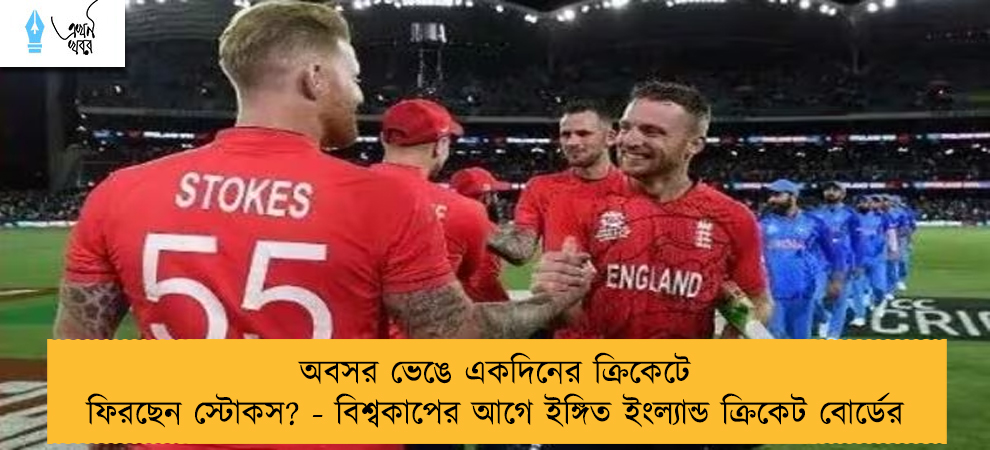 অবসর ভেঙে একদিনের ক্রিকেটে ফিরছেন স্টোকস? - বিশ্বকাপের আগে ইঙ্গিত ইংল্যান্ড ক্রিকেট বোর্ডের