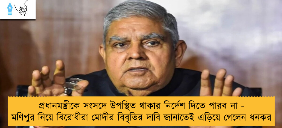 প্রধানমন্ত্রীকে সংসদে উপস্থিত থাকার নির্দেশ দিতে পারব না - মণিপুর নিয়ে বিরোধীরা মোদীর বিবৃতির দাবি জানাতেই এড়িয়ে গেলেন ধনকর
