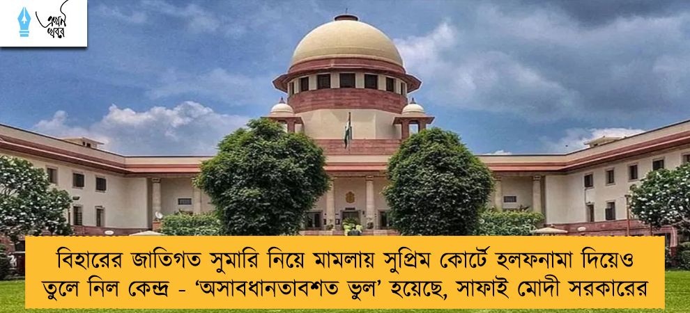 বিহারের জাতিগত সুমারি নিয়ে মামলায় সুপ্রিম কোর্টে হলফনামা দিয়েও তুলে নিল কেন্দ্র - ‘অসাবধানতাবশত ভুল’ হয়েছে, সাফাই মোদী সরকারের