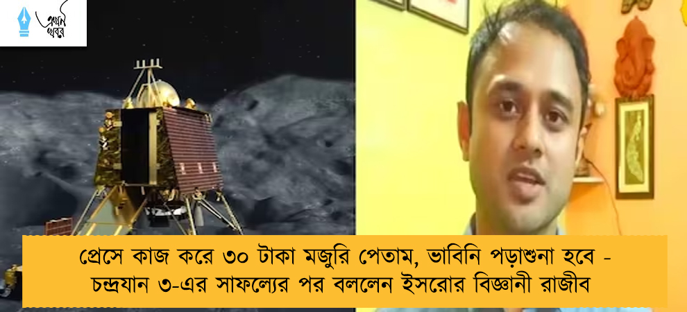 প্রেসে কাজ করে ৩০ টাকা মজুরি পেতাম, ভাবিনি পড়াশুনা হবে - চন্দ্রযান ৩-এর সাফল্যের পর বললেন ইসরোর বিজ্ঞানী রাজীব