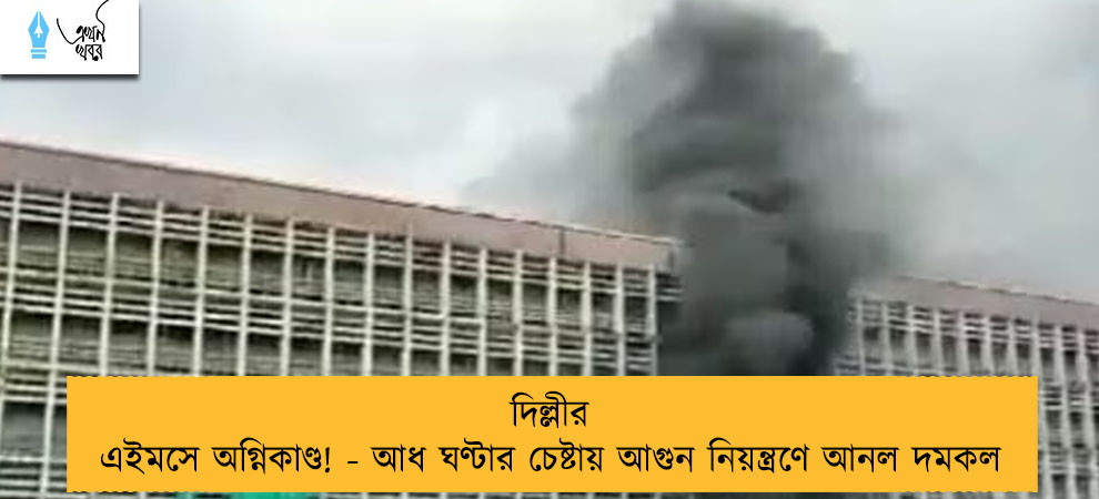 দিল্লীর এইমসে অগ্নিকাণ্ড! - আধ ঘণ্টার চেষ্টায় আগুন নিয়ন্ত্রণে আনল দমকল