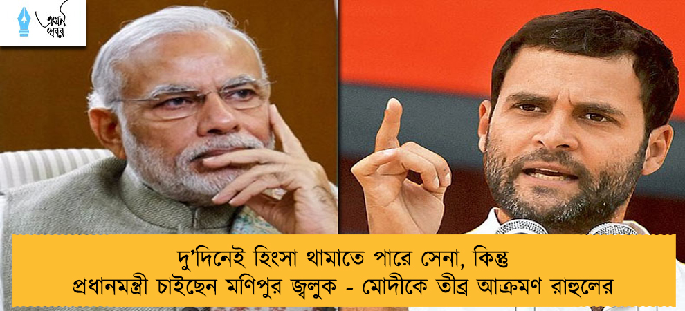 দু’দিনেই হিংসা থামাতে পারে সেনা, কিন্তু প্রধানমন্ত্রী চাইছেন মণিপুর জ্বলুক - মোদীকে তীব্র আক্রমণ রাহুলের