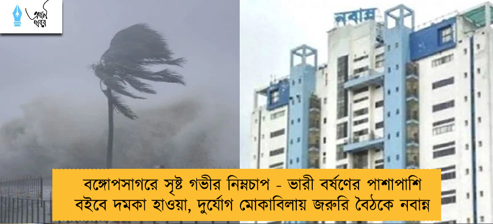 বঙ্গোপসাগরে সৃষ্ট গভীর নিম্নচাপ - ভারী বর্ষণের পাশাপাশি বইবে দমকা হাওয়া, দুর্যোগ মোকাবিলায় জরুরি বৈঠকে নবান্ন