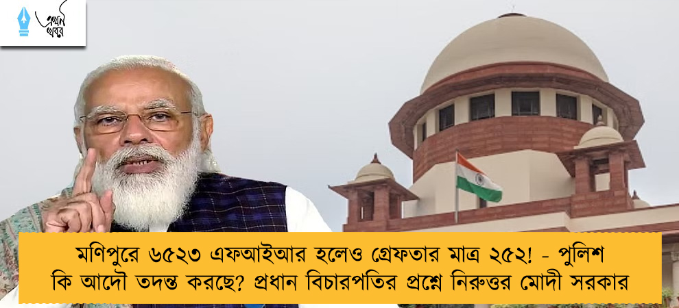 মণিপুরে ৬৫২৩ এফআইআর হলেও গ্রেফতার মাত্র ২৫২! - পুলিশ কি আদৌ তদন্ত করছে? প্রধান বিচারপতির প্রশ্নে নিরুত্তর মোদী সরকার