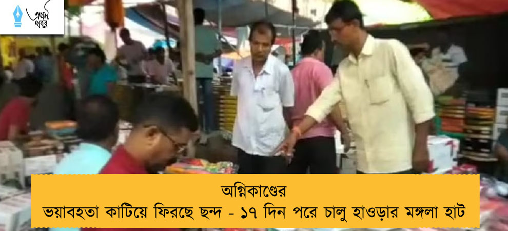 অগ্নিকাণ্ডের ভয়াবহতা কাটিয়ে ফিরছে ছন্দ - ১৭ দিন পরে চালু হাওড়ার মঙ্গলা হাট