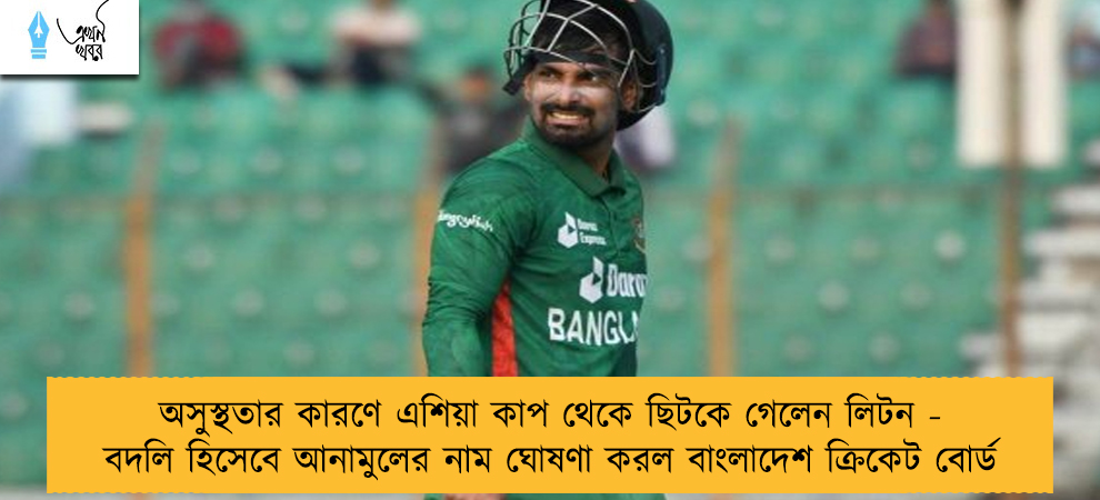অসুস্থতার কারণে এশিয়া কাপ থেকে ছিটকে গেলেন লিটন - বদলি হিসেবে আনামুলের নাম ঘোষণা করল বাংলাদেশ ক্রিকেট বোর্ড