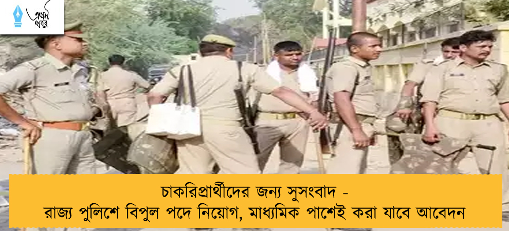 চাকরিপ্রার্থীদের জন্য সুসংবাদ - রাজ্য পুলিশে বিপুল পদে নিয়োগ, মাধ্যমিক পাশেই করা যাবে আবেদন