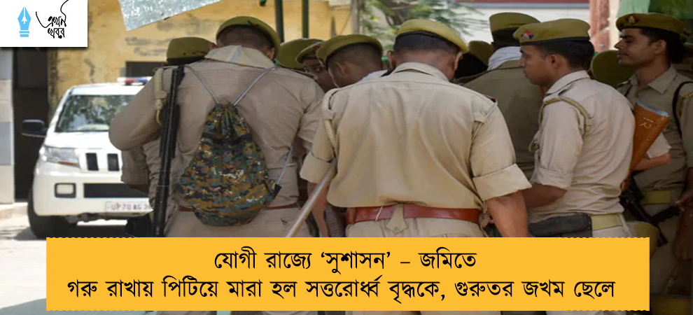 যোগী রাজ্যে ‘সুশাসন’ – জমিতে গরু রাখায় পিটিয়ে মারা হল সত্তরোর্ধ্ব বৃদ্ধকে, গুরুতর জখম ছেলে