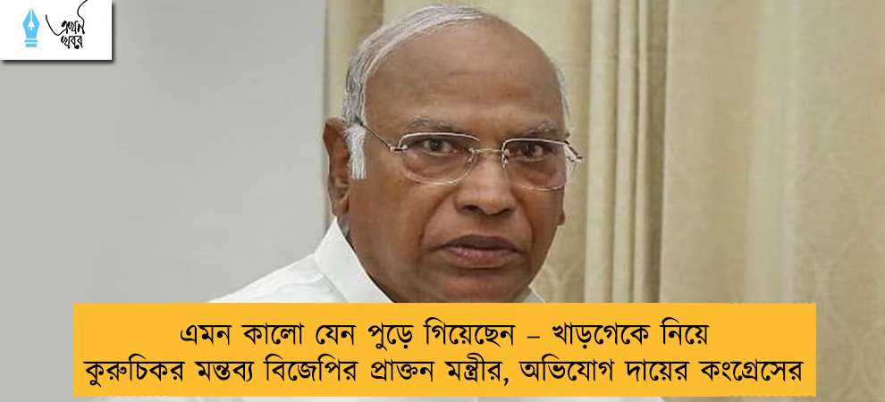 এমন কালো যেন পুড়ে গিয়েছেন – খাড়গেকে নিয়ে কুরুচিকর মন্তব্য বিজেপির প্রাক্তন মন্ত্রীর, অভিযোগ দায়ের কংগ্রেসের