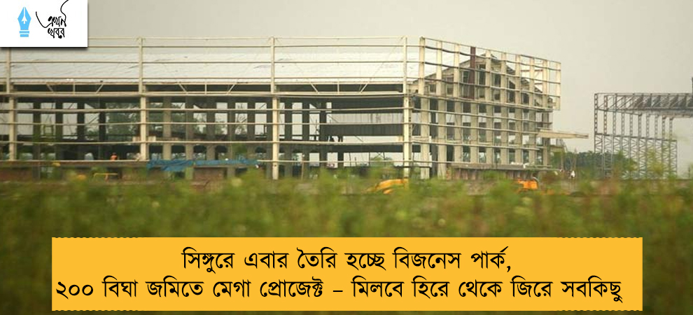 সিঙ্গুরে এবার তৈরি হচ্ছে বিজনেস পার্ক, ২০০ বিঘা জমিতে মেগা প্রোজেক্ট – মিলবে হিরে থেকে জিরে সবকিছু