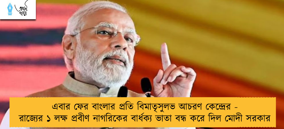 এবার ফের বাংলার প্রতি বিমাতৃসুলভ আচরণ কেন্দ্রের - রাজ্যের ১ লক্ষ প্রবীণ নাগরিকের বার্ধক্য ভাতা বন্ধ করে দিল মোদী সরকার