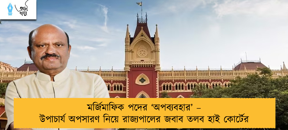 মর্জিমাফিক পদের ‘অপব্যবহার’ – উপাচার্য অপসারণ নিয়ে রাজ্যপালের জবাব তলব হাই কোর্টের