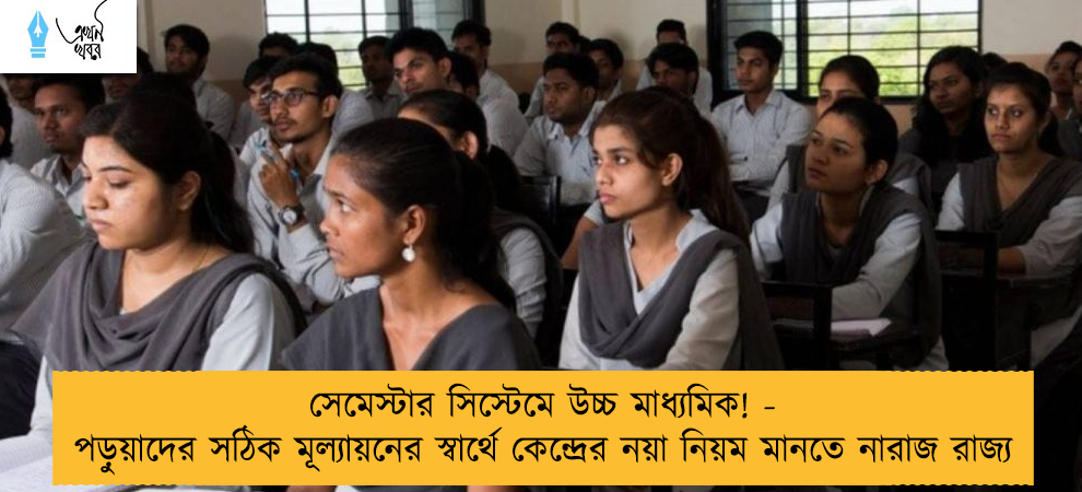 সেমেস্টার সিস্টেমে উচ্চ মাধ্যমিক! - পড়ুয়াদের সঠিক মূল্যায়নের স্বার্থে কেন্দ্রের নয়া নিয়ম মানতে নারাজ রাজ্য