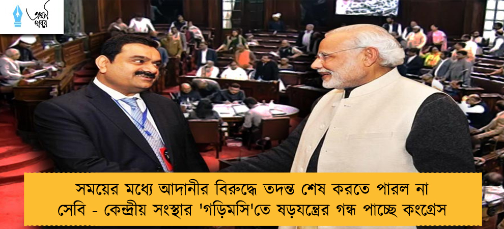 সময়ের মধ্যে আদানীর বিরুদ্ধে তদন্ত শেষ করতে পারল না সেবি - কেন্দ্রীয় সংস্থার 'গড়িমসি'তে ষড়যন্ত্রের গন্ধ পাচ্ছে কংগ্রেস