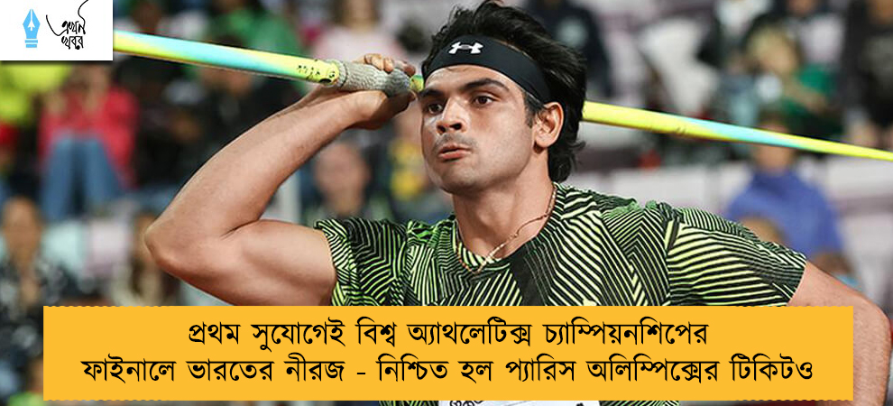 প্রথম সুযোগেই বিশ্ব অ্যাথলেটিক্স চ্যাম্পিয়নশিপের ফাইনালে ভারতের নীরজ - নিশ্চিত হল প্যারিস অলিম্পিক্সের টিকিটও
