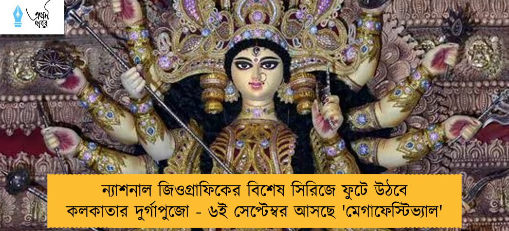 ন্যাশনাল জিওগ্রাফিকের বিশেষ সিরিজে ফুটে উঠবে কলকাতার দুর্গাপুজো - ৬ই সেপ্টেম্বর আসছে 'মেগাফেস্টিভ্যাল'