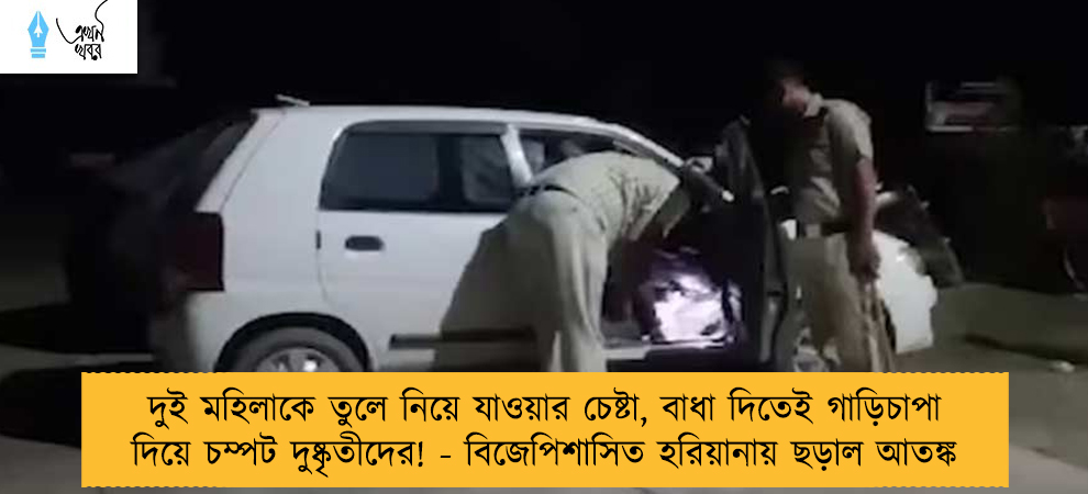দুই মহিলাকে তুলে নিয়ে যাওয়ার চেষ্টা, বাধা দিতেই গাড়িচাপা দিয়ে চম্পট দুষ্কৃতীদের! - বিজেপিশাসিত হরিয়ানায় ছড়াল আতঙ্ক